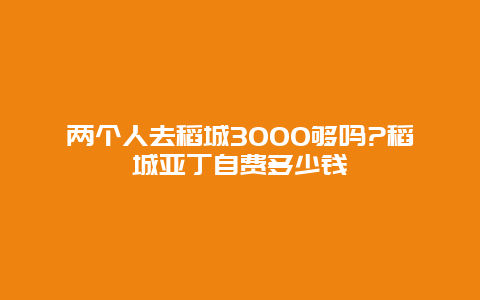 两个人去稻城3000够吗?稻城亚丁自费多少钱