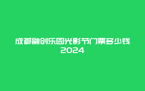 成都融创乐园光影节门票多少钱2024
