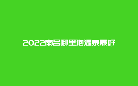 2022南昌哪里泡温泉最好