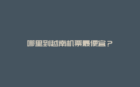 哪里到越南机票最便宜？