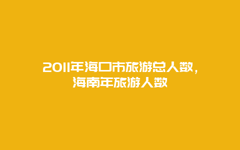 2011年海口市旅游总人数，海南年旅游人数