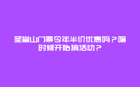 圣堂山门票今年半价优惠吗？啥时候开始搞活动？