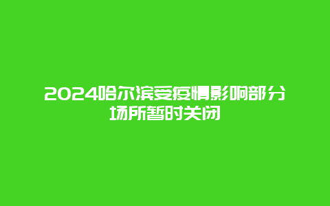 2024哈尔滨受疫情影响部分场所暂时关闭