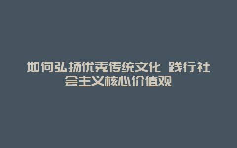如何弘扬优秀传统文化 践行社会主义核心价值观