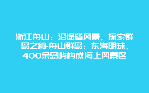 浙江舟山：沿途皆风景，探索群岛之秘-舟山群岛：东海明珠，400余岛屿构成海上风景区