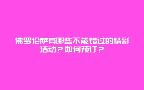 佛罗伦萨有哪些不能错过的精彩活动？如何预订？
