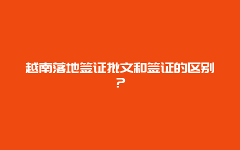 越南落地签证批文和签证的区别？