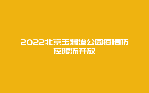 2022北京玉渊潭公园疫情防控限流开放