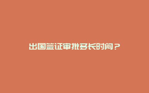 出国签证审批多长时闷？
