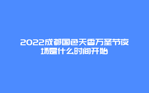 2022成都国色天香万圣节夜场是什么时间开始