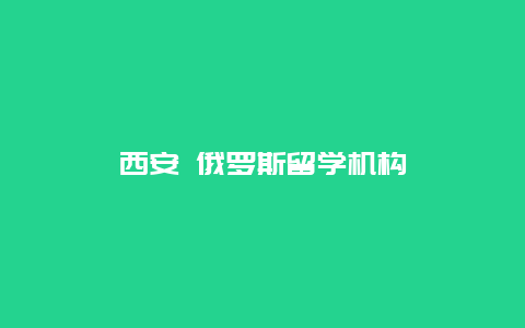 西安 俄罗斯留学机构