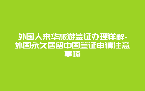 外国人来华旅游签证办理详解-外国永久居留中国签证申请注意事项