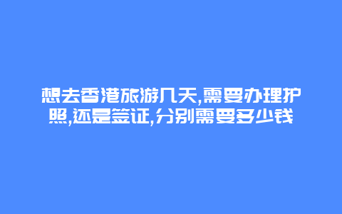 想去香港旅游几天,需要办理护照,还是签证,分别需要多少钱