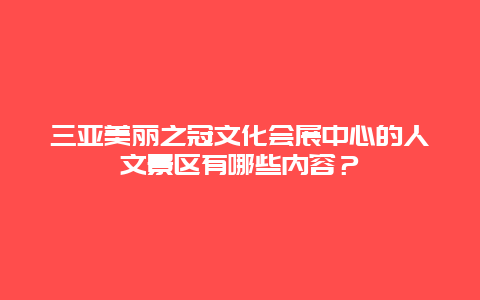 三亚美丽之冠文化会展中心的人文景区有哪些内容？