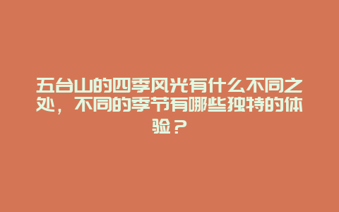 五台山的四季风光有什么不同之处，不同的季节有哪些独特的体验？