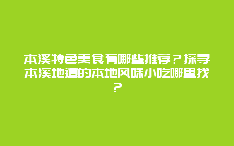 本溪特色美食有哪些推荐？探寻本溪地道的本地风味小吃哪里找？
