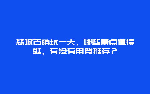 慈城古镇玩一天，哪些景点值得逛，有没有用餐推荐？