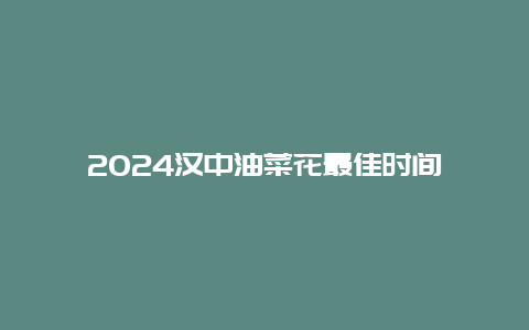 2024汉中油菜花最佳时间
