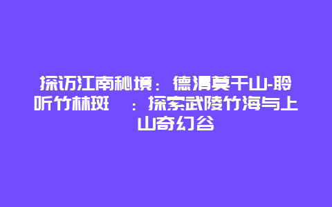 探访江南秘境：德清莫干山-聆听竹林斑斓：探索武陵竹海与上渚山奇幻谷