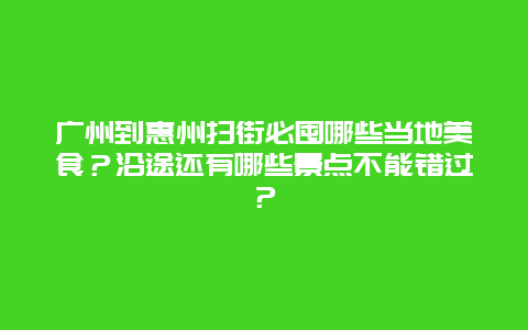 广州到惠州扫街必囤哪些当地美食？沿途还有哪些景点不能错过？