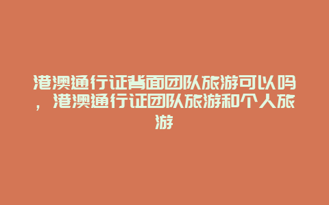 港澳通行证背面团队旅游可以吗，港澳通行证团队旅游和个人旅游
