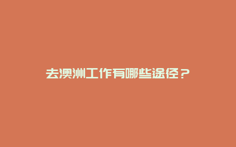 去澳洲工作有哪些途径？