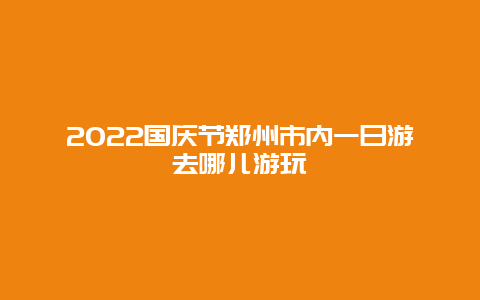 2022国庆节郑州市内一日游去哪儿游玩