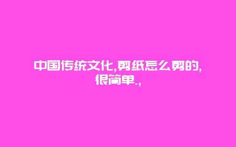 中国传统文化,剪纸怎么剪的,很简单.,