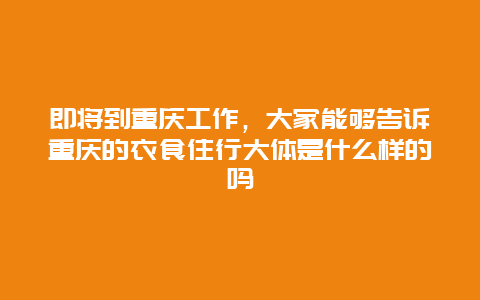 即将到重庆工作，大家能够告诉重庆的衣食住行大体是什么样的吗