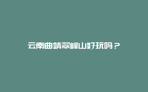 云南曲靖翠峰山好玩吗？
