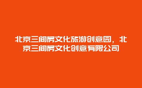北京三间房文化旅游创意园，北京三间房文化创意有限公司