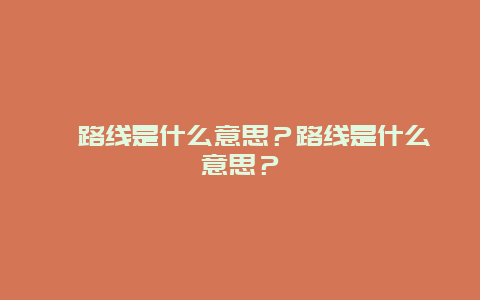 路线是什么意思？路线是什么意思？