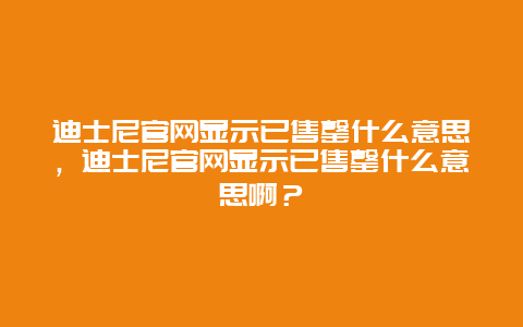 迪士尼官网显示已售罄什么意思，迪士尼官网显示已售罄什么意思啊？