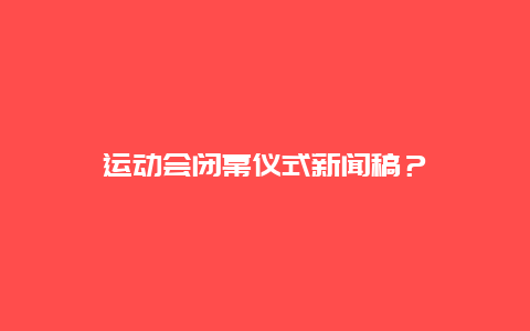运动会闭幕仪式新闻稿？