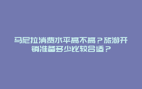 马尼拉消费水平高不高？旅游开销准备多少比较合适？