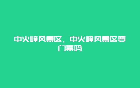 中火嶂风景区，中火嶂风景区要门票吗
