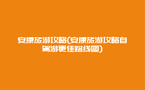 安康旅游攻略，安康旅游攻略自驾游更佳路线图