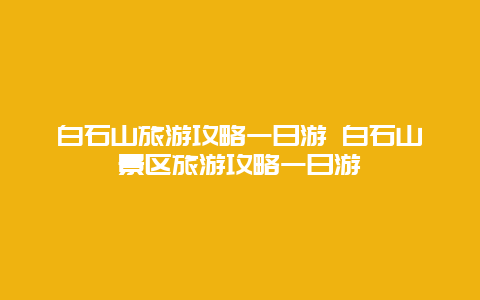 白石山旅游攻略一日游 白石山景区旅游攻略一日游
