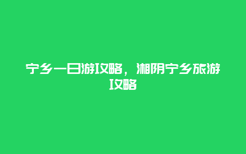 宁乡一日游攻略，湘阴宁乡旅游攻略