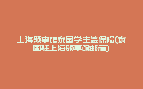 上海领事馆泰国学生签保险(泰国驻上海领事馆邮箱)