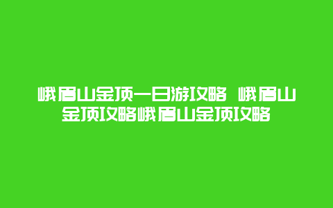 峨眉山金顶一日游攻略 峨眉山金顶攻略峨眉山金顶攻略
