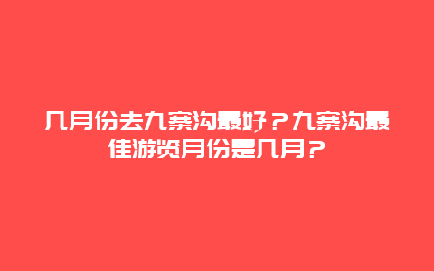 几月份去九寨沟最好？九寨沟最佳游览月份是几月？