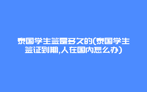 泰国学生签是多久的(泰国学生签证到期,人在国内怎么办)
