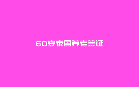 60岁泰国养老签证