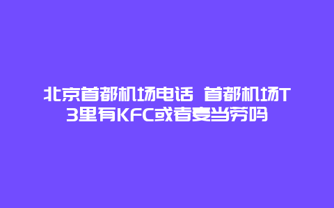 北京首都机场电话 首都机场T3里有KFC或者麦当劳吗