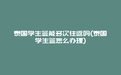 泰国学生签能多次往返吗(泰国学生签怎么办理)