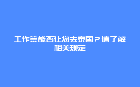 工作签能否让您去泰国？请了解相关规定