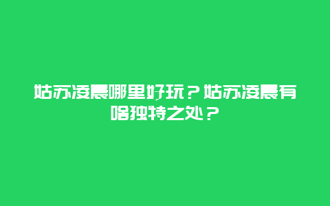 姑苏凌晨哪里好玩？姑苏凌晨有啥独特之处？