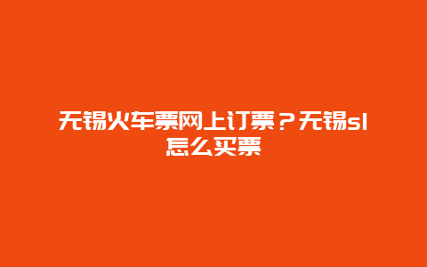 无锡火车票网上订票？无锡s1怎么买票