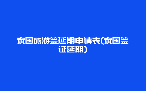 泰国旅游签延期申请表(泰国签证延期)